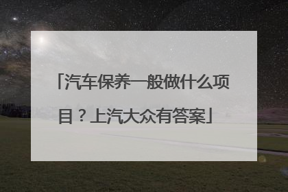 汽车保养一般做什么项目？上汽大众有答案
