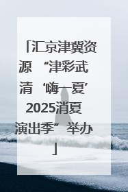 汇京津冀资源 “津彩武清‘嗨一夏’2025消夏演出季”举办