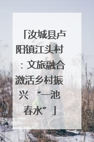 汝城县卢阳镇江头村：文旅融合激活乡村振兴 “一池春水”