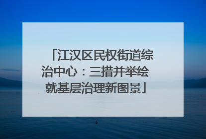 江汉区民权街道综治中心：三措并举绘就基层治理新图景