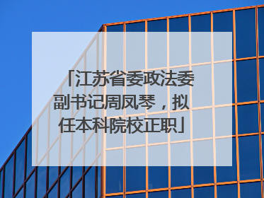江苏省委政法委副书记周凤琴，拟任本科院校正职