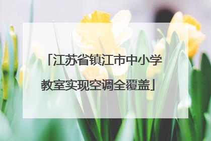 江苏省镇江市中小学教室实现空调全覆盖