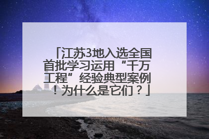 江苏3地入选全国首批学习运用“千万工程”经验典型案例！为什么是它们？