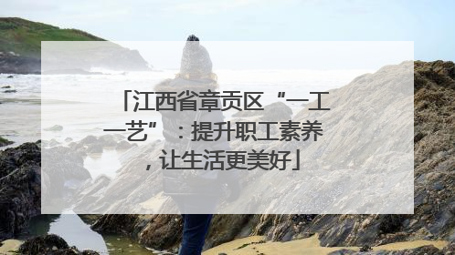 江西省章贡区“一工一艺”：提升职工素养，让生活更美好