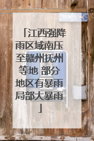 江西强降雨区域南压至赣州抚州等地 部分地区有暴雨局部大暴雨