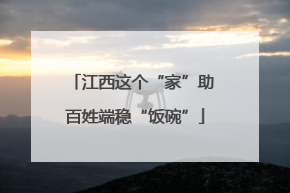 江西这个“家”助百姓端稳“饭碗”
