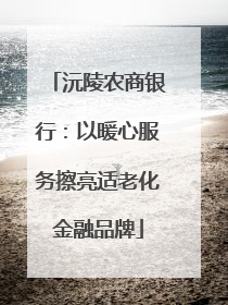 沅陵农商银行：以暖心服务擦亮适老化金融品牌