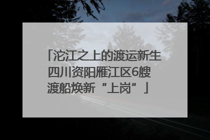 沱江之上的渡运新生 四川资阳雁江区6艘渡船焕新“上岗”