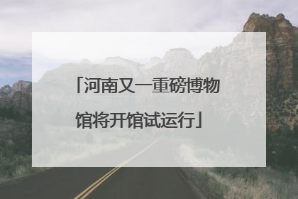 河南又一重磅博物馆将开馆试运行