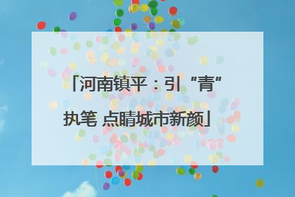 河南镇平：引“青”执笔 点睛城市新颜