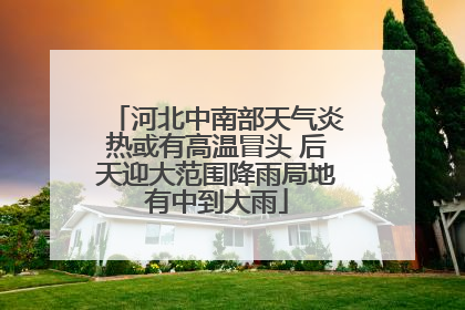 河北中南部天气炎热或有高温冒头 后天迎大范围降雨局地有中到大雨