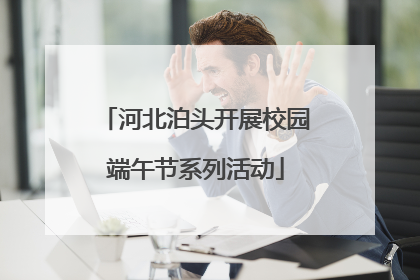 河北泊头开展校园端午节系列活动