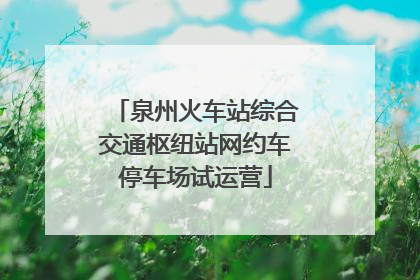 泉州火车站综合交通枢纽站网约车停车场试运营