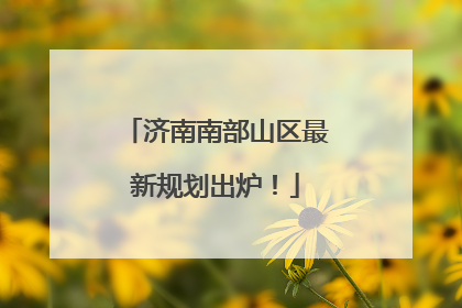 济南南部山区最新规划出炉！