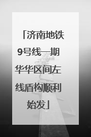 济南地铁9号线一期华华区间左线盾构顺利始发