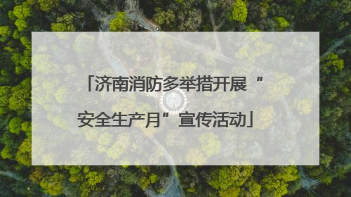 济南消防多举措开展“安全生产月”宣传活动