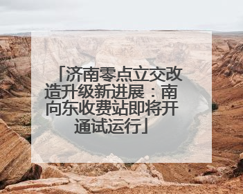 济南零点立交改造升级新进展：南向东收费站即将开通试运行