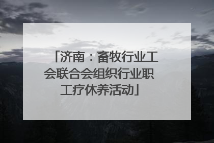 济南：畜牧行业工会联合会组织行业职工疗休养活动