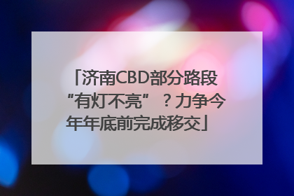济南CBD部分路段“有灯不亮”？力争今年年底前完成移交