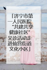济宁市第一人民医院“共建共享健康社区”义诊活动走进仙营街道文化小区