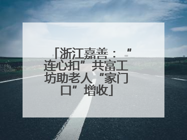 浙江嘉善：“连心扣”共富工坊助老人“家门口”增收