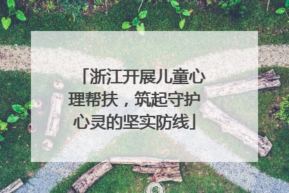 浙江开展儿童心理帮扶，筑起守护心灵的坚实防线