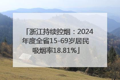 浙江持续控烟：2024年度全省15-69岁居民吸烟率18.81%