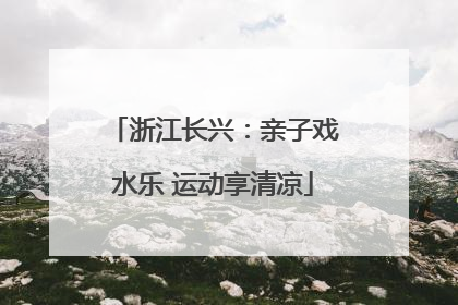 浙江长兴：亲子戏水乐 运动享清凉