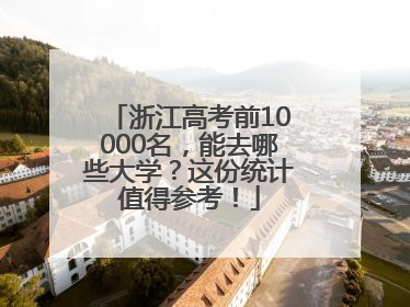 浙江高考前10000名，能去哪些大学？这份统计值得参考！