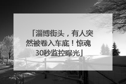 淄博街头，有人突然被卷入车底！惊魂30秒监控曝光