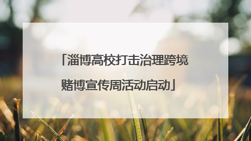 淄博高校打击治理跨境赌博宣传周活动启动