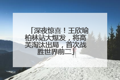 深夜惊喜！王欣瑜柏林站大爆发，将高芙淘汰出局，首次战胜世界前二