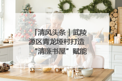 清风头条｜武陵源区青龙垭村打造“清廉书屋”赋能乡村振兴新风尚