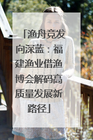 渔舟竞发向深蓝：福建渔业借渔博会解码高质量发展新路径