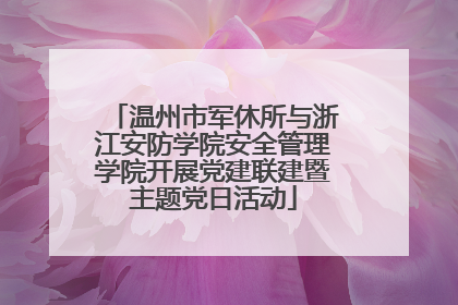 温州市军休所与浙江安防学院安全管理学院开展党建联建暨主题党日活动