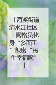 湾溪街道清水江社区：网格员化身“多面手”织密“民生幸福网”