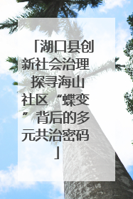 湖口县创新社会治理 探寻海山社区“蝶变”背后的多元共治密码