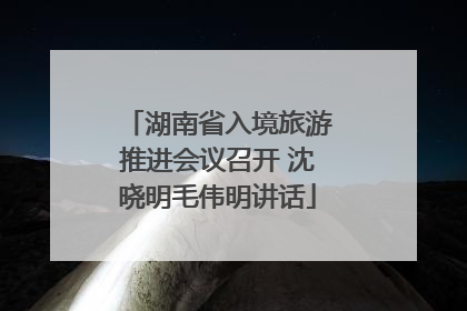 湖南省入境旅游推进会议召开 沈晓明毛伟明讲话