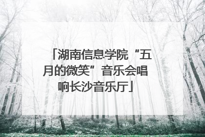 湖南信息学院“五月的微笑”音乐会唱响长沙音乐厅