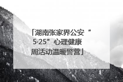 湖南张家界公安“5·25”心理健康周活动温暖警营