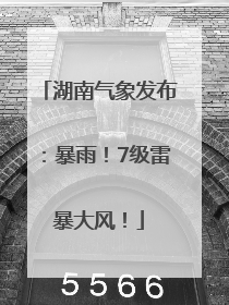 湖南气象发布：暴雨！7级雷暴大风！