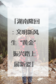 湖南隆回：文明新风生“黄金” 振兴路上展新姿