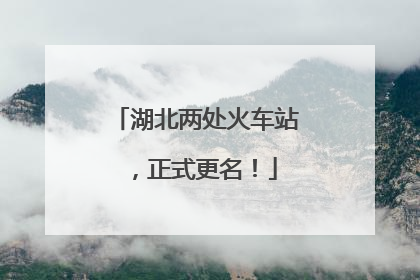 湖北两处火车站，正式更名！