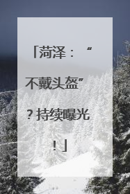 菏泽：“不戴头盔”？持续曝光！