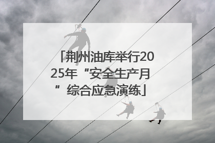 荆州油库举行2025年“安全生产月”综合应急演练