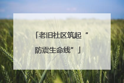 老旧社区筑起“防震生命线”