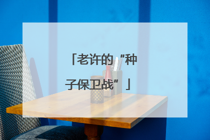 老许的“种子保卫战”