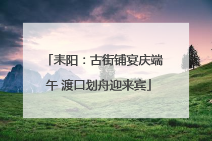 耒阳：古街铺宴庆端午 渡口划舟迎来宾