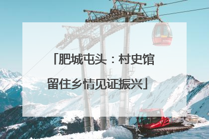 肥城屯头：村史馆留住乡情见证振兴
