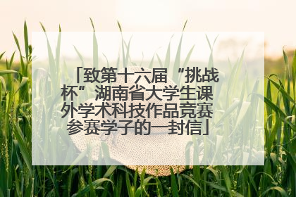 致第十六届“挑战杯”湖南省大学生课外学术科技作品竞赛参赛学子的一封信